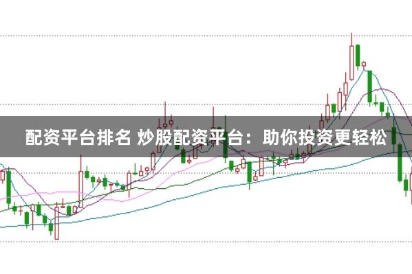 配资平台排名 炒股配资平台：助你投资更轻松