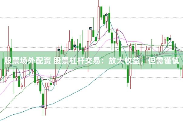 股票场外配资 股票杠杆交易：放大收益，但需谨慎