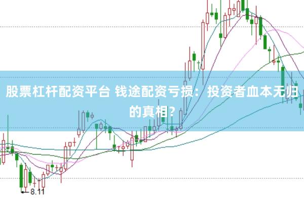 股票杠杆配资平台 钱途配资亏损：投资者血本无归的真相？
