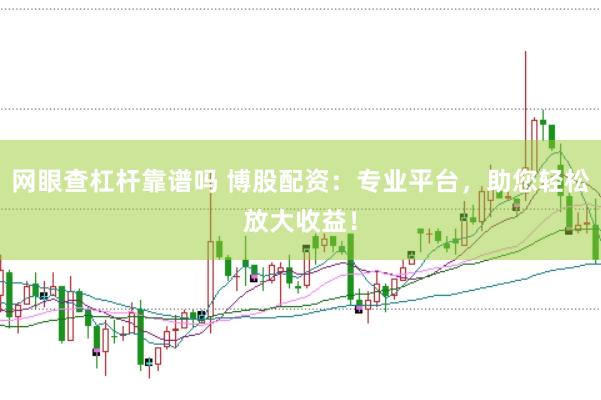 网眼查杠杆靠谱吗 博股配资：专业平台，助您轻松放大收益！
