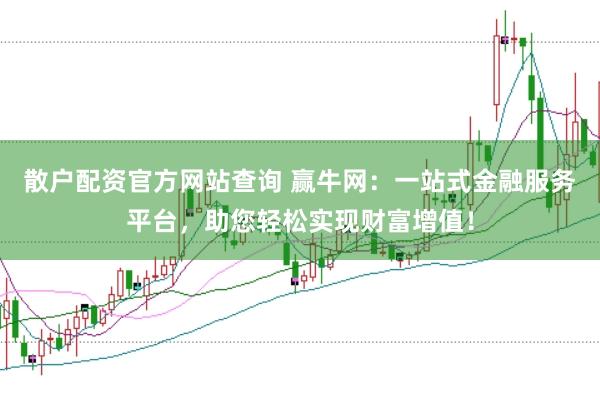 散户配资官方网站查询 赢牛网：一站式金融服务平台，助您轻松实现财富增值！