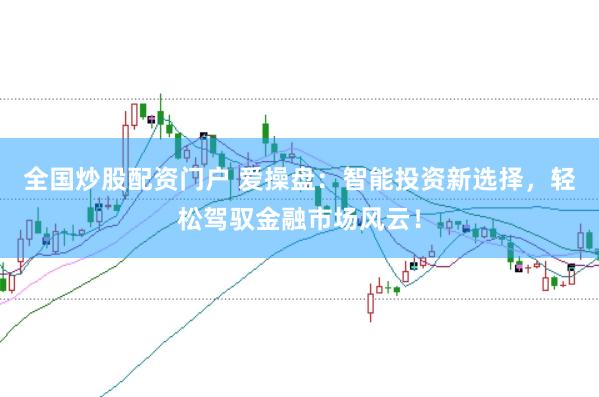 全国炒股配资门户 爱操盘：智能投资新选择，轻松驾驭金融市场风云！