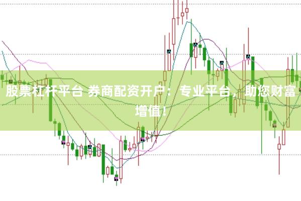 股票杠杆平台 券商配资开户：专业平台，助您财富增值！