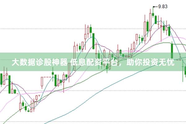 大数据诊股神器 低息配资平台，助你投资无忧