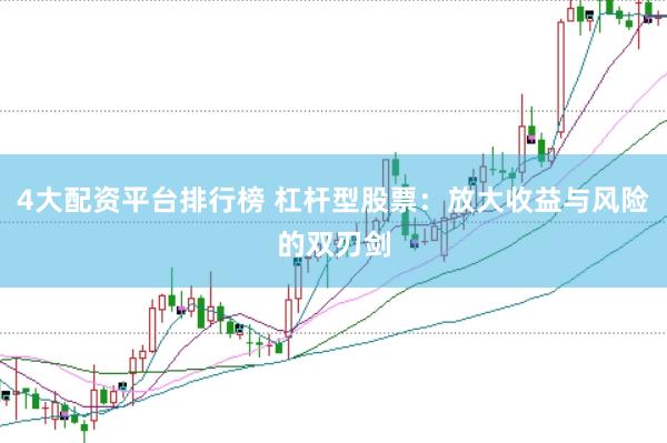 4大配资平台排行榜 杠杆型股票：放大收益与风险的双刃剑