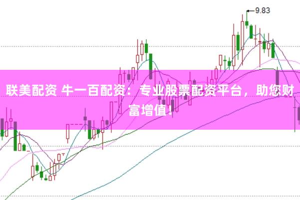 联美配资 牛一百配资：专业股票配资平台，助您财富增值！