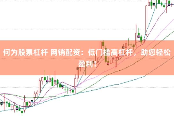 何为股票杠杆 网销配资：低门槛高杠杆，助您轻松盈利！