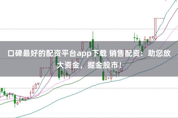 口碑最好的配资平台app下载 销售配资：助您放大资金，掘金股市！