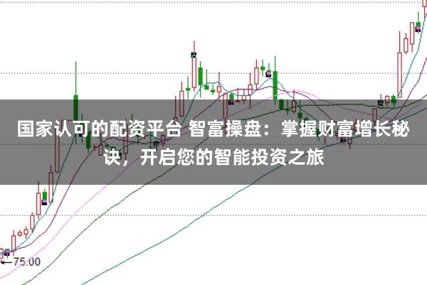 国家认可的配资平台 智富操盘：掌握财富增长秘诀，开启您的智能投资之旅