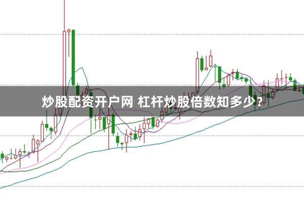 炒股配资开户网 杠杆炒股倍数知多少？