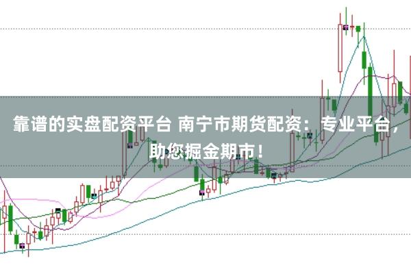 靠谱的实盘配资平台 南宁市期货配资：专业平台，助您掘金期市！