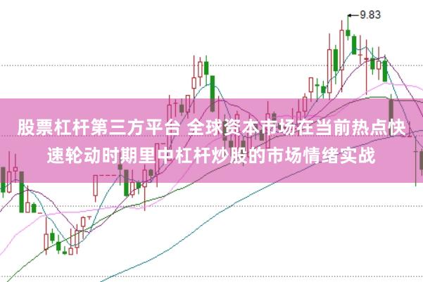 股票杠杆第三方平台 全球资本市场在当前热点快速轮动时期里中杠杆炒股的市场情绪实战