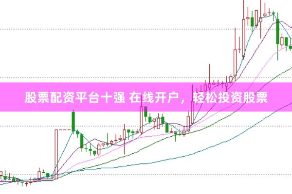 股票配资平台十强 在线开户，轻松投资股票