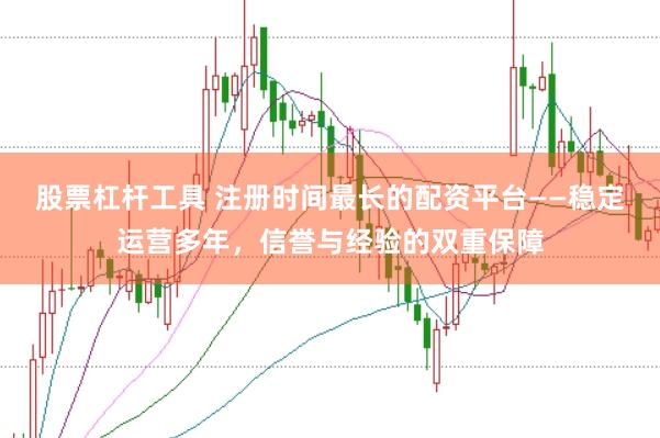 股票杠杆工具 注册时间最长的配资平台——稳定运营多年，信誉与经验的双重保障