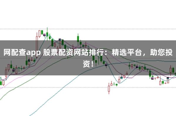 网配查app 股票配资网站排行:精选平台,助您投资!