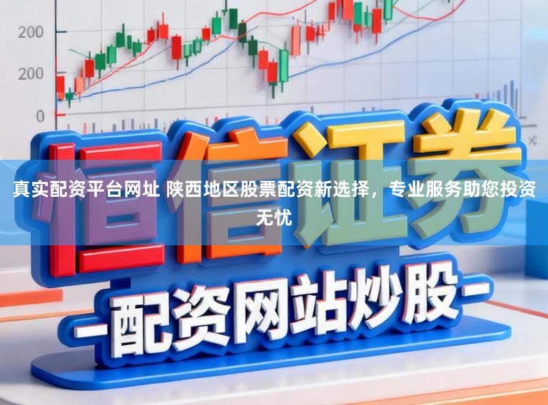 真实配资平台网址 陕西地区股票配资新选择,专业服务助您投资无忧