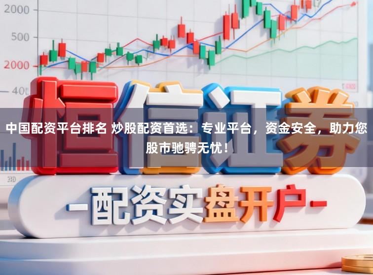 中国配资平台排名 炒股配资首选:专业平台,资金安全,助力您股市驰骋无忧!