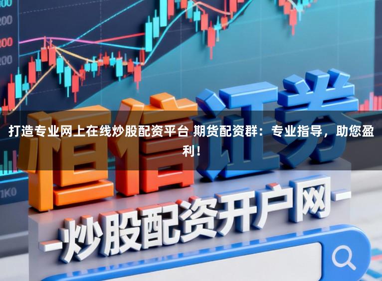 打造专业网上在线炒股配资平台 期货配资群:专业指导,助您盈利!