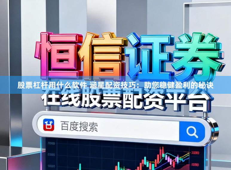 股票杠杆用什么软件 涵星配资技巧:助您稳健盈利的秘诀