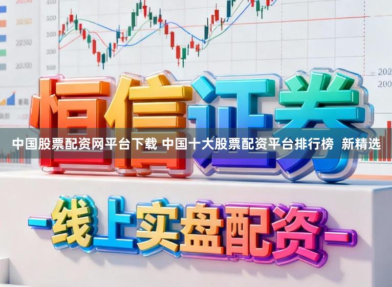 中国股票配资网平台下载 中国十大股票配资平台排行榜  新精选