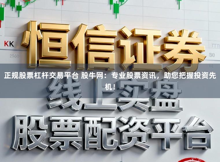 正规股票杠杆交易平台 股牛网：专业股票资讯，助您把握投资先机！