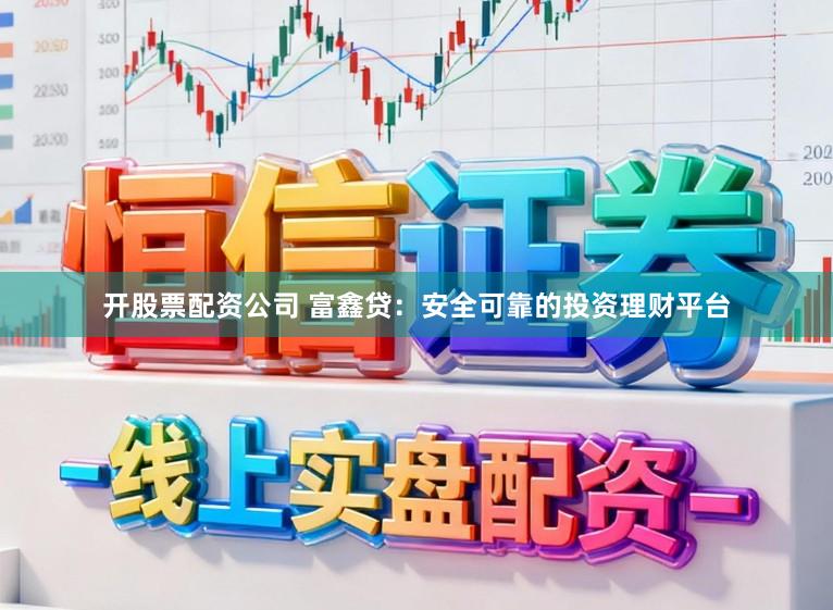 开股票配资公司 富鑫贷：安全可靠的投资理财平台