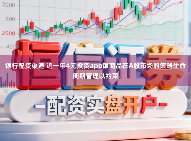 银行配资渠道 近一年4元投资app银商品在A股市场的策略生命周期管理以约束