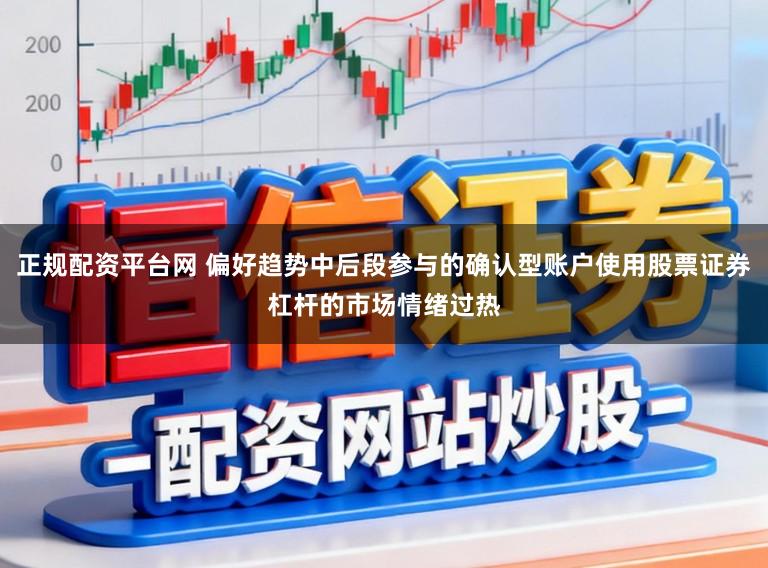 正规配资平台网 偏好趋势中后段参与的确认型账户使用股票证券杠杆的市场情绪过热