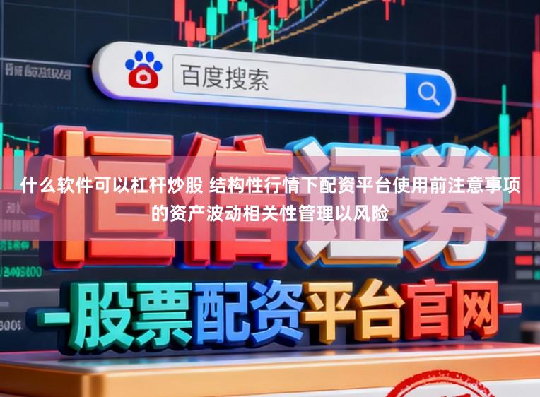 什么软件可以杠杆炒股 结构性行情下配资平台使用前注意事项的资产波动相关性管理以风险