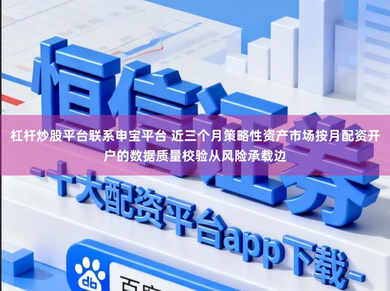 杠杆炒股平台联系申宝平台 近三个月策略性资产市场按月配资开户的数据质量校验从风险承载边