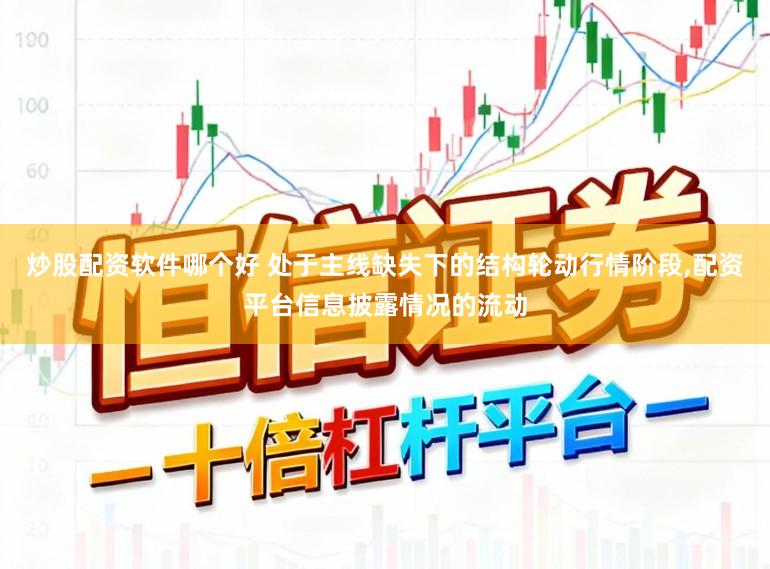 炒股配资软件哪个好 处于主线缺失下的结构轮动行情阶段，配资平台信息披露情况的流动
