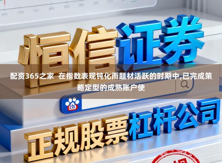 配资365之家  在指数表现钝化而题材活跃的时期中，已完成策略定型的成熟账户使