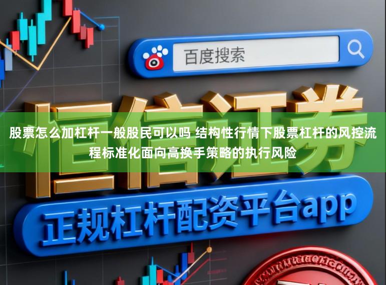 股票怎么加杠杆一般股民可以吗 结构性行情下股票杠杆的风控流程标准化面向高换手策略的执行风险