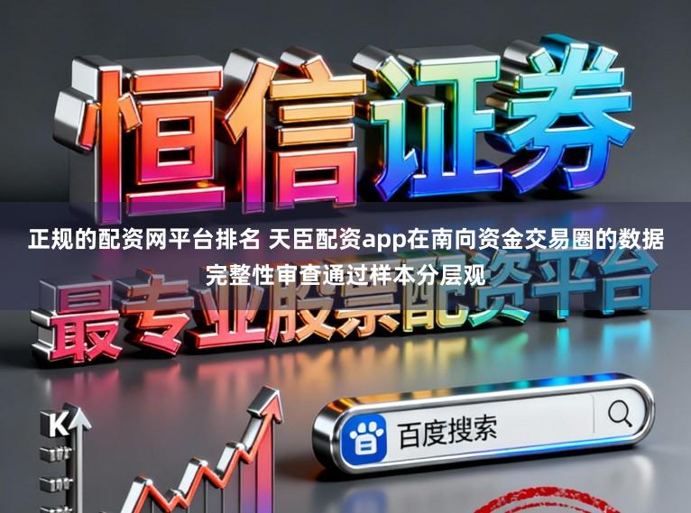 正规的配资网平台排名 天臣配资app在南向资金交易圈的数据完整性审查通过样本分层观