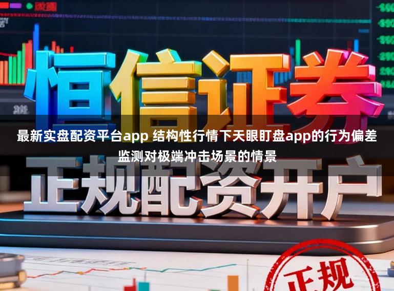 最新实盘配资平台app 结构性行情下天眼盯盘app的行为偏差监测对极端冲击场景的情景