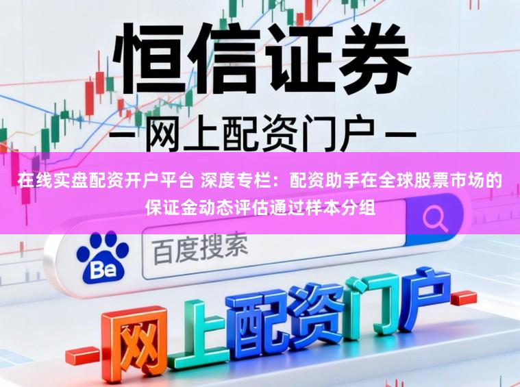 在线实盘配资开户平台 深度专栏：配资助手在全球股票市场的保证金动态评估通过样本分组