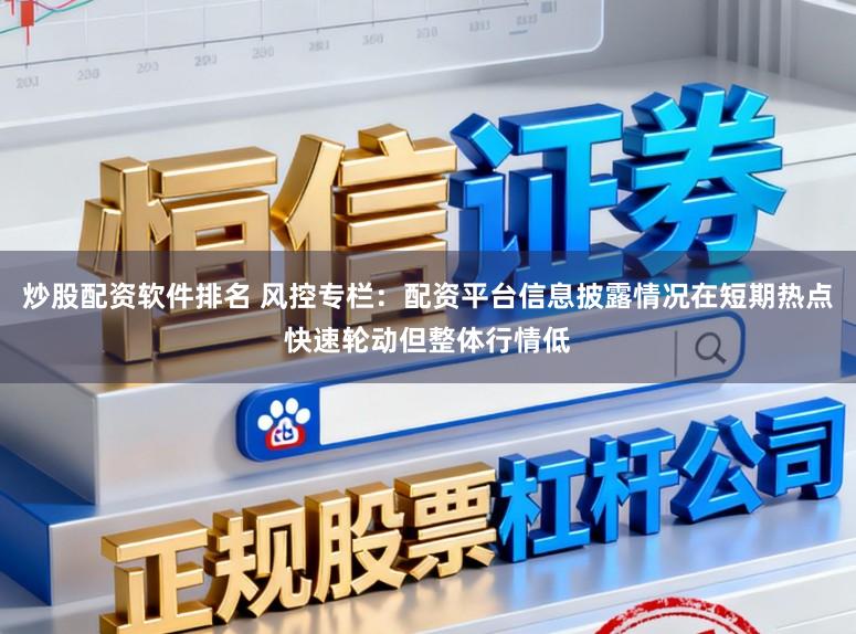 炒股配资软件排名 风控专栏：配资平台信息披露情况在短期热点快速轮动但整体行情低