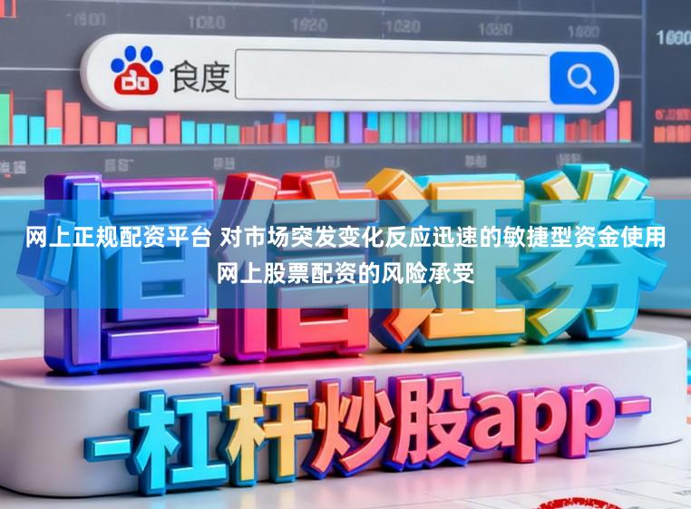 网上正规配资平台 对市场突发变化反应迅速的敏捷型资金使用网上股票配资的风险承受