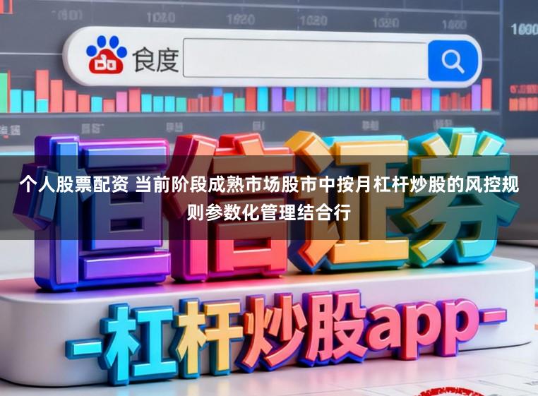 个人股票配资 当前阶段成熟市场股市中按月杠杆炒股的风控规则参数化管理结合行