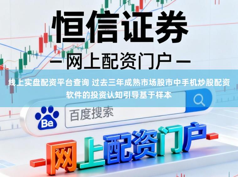线上实盘配资平台查询 过去三年成熟市场股市中手机炒股配资软件的投资认知引导基于样本
