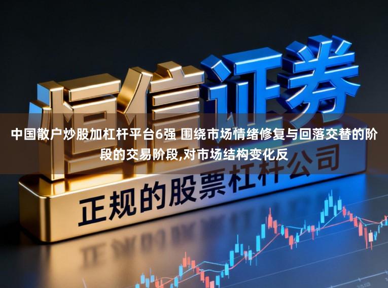 中国散户炒股加杠杆平台6强 围绕市场情绪修复与回落交替的阶段的交易阶段，对市场结构变化反