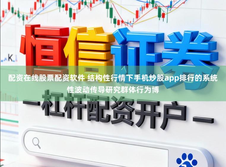 配资在线股票配资软件 结构性行情下手机炒股app排行的系统性波动传导研究群体行为博