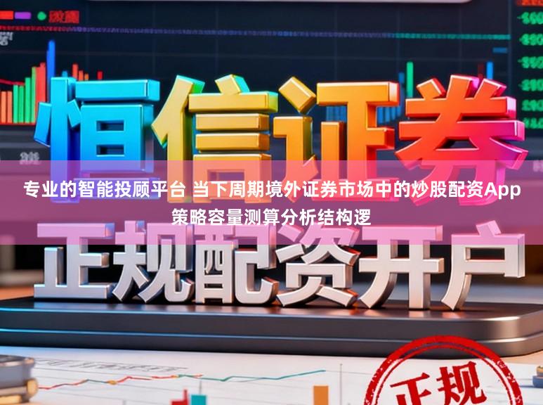 专业的智能投顾平台 当下周期境外证券市场中的炒股配资App策略容量测算分析结构逻