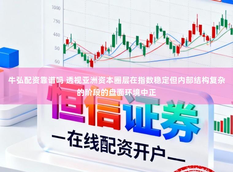 牛弘配资靠谱吗 透视亚洲资本圈层在指数稳定但内部结构复杂的阶段的盘面环境中正