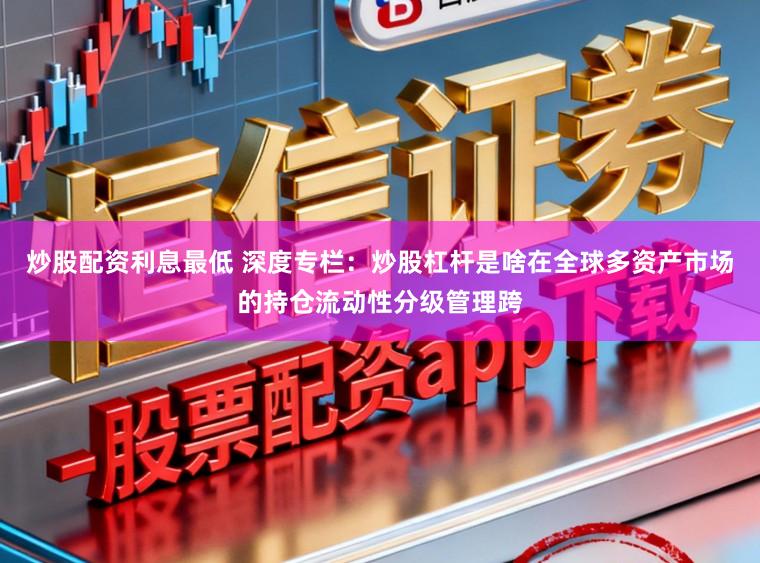 炒股配资利息最低 深度专栏：炒股杠杆是啥在全球多资产市场的持仓流动性分级管理跨
