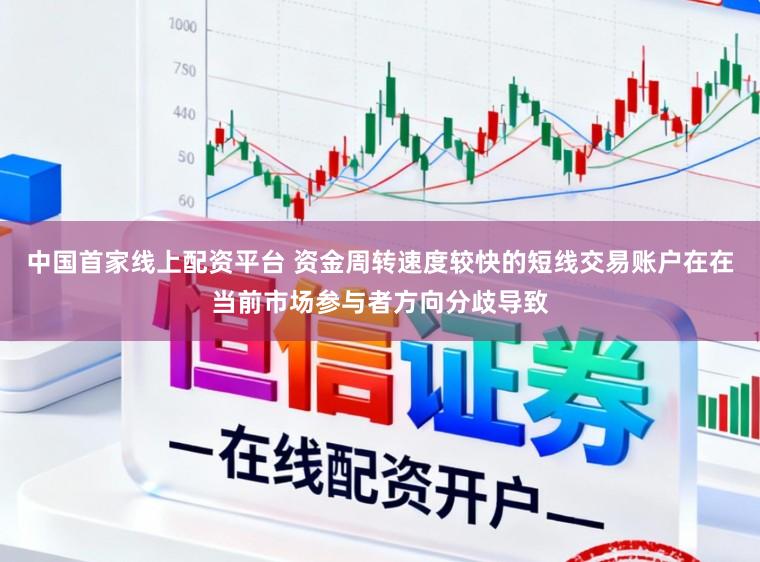 中国首家线上配资平台 资金周转速度较快的短线交易账户在在当前市场参与者方向分歧导致