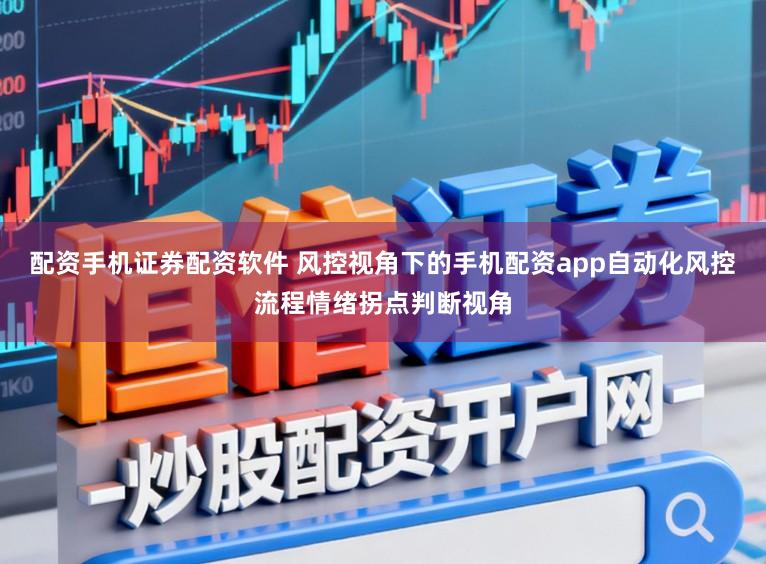 配资手机证券配资软件 风控视角下的手机配资app自动化风控流程情绪拐点判断视角