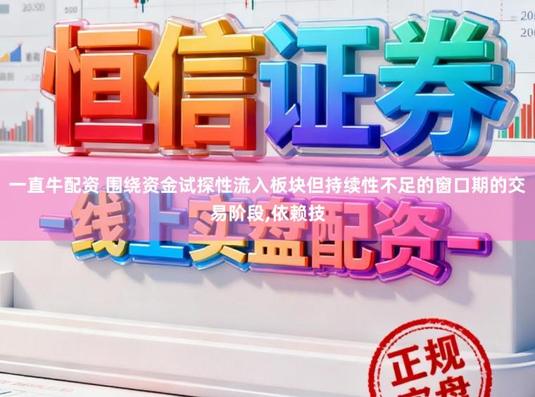 一直牛配资 围绕资金试探性流入板块但持续性不足的窗口期的交易阶段,依赖技