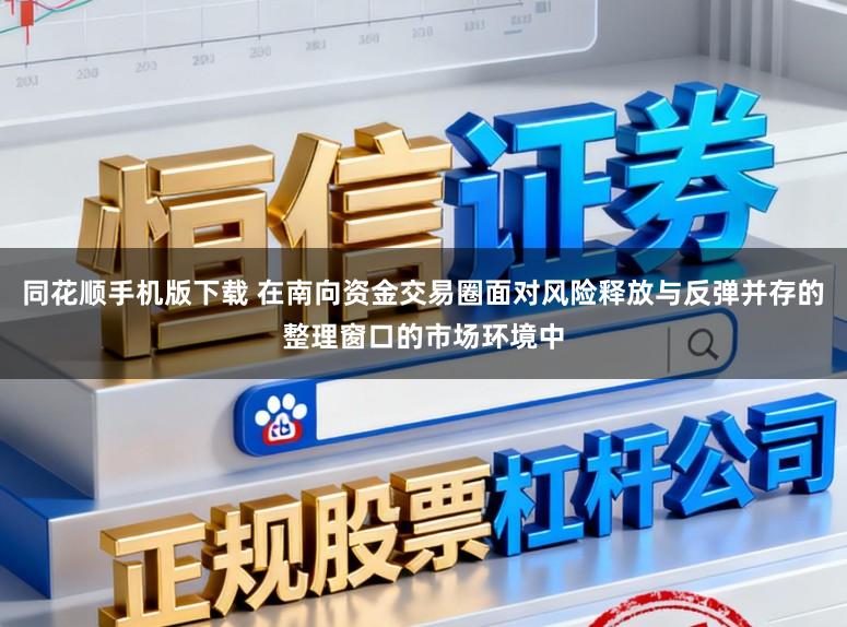 同花顺手机版下载 在南向资金交易圈面对风险释放与反弹并存的整理窗口的市场环境中