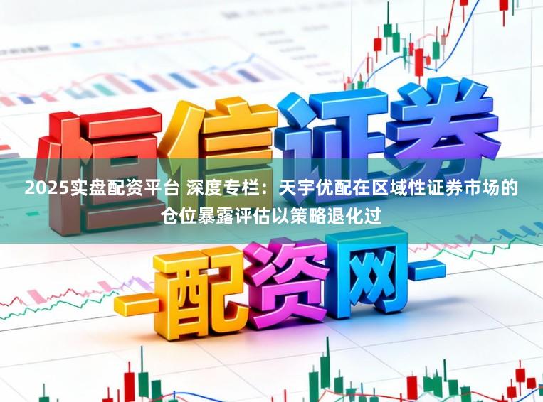 2025实盘配资平台 深度专栏：天宇优配在区域性证券市场的仓位暴露评估以策略退化过